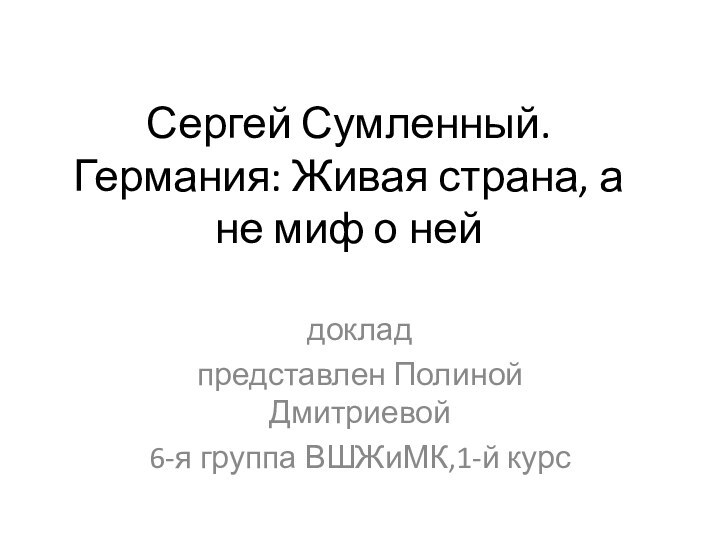 Сергей Сумленный. Германия: Живая страна, а не миф о нейдокладпредставлен Полиной Дмитриевой6-я группа ВШЖиМК,1-й курс