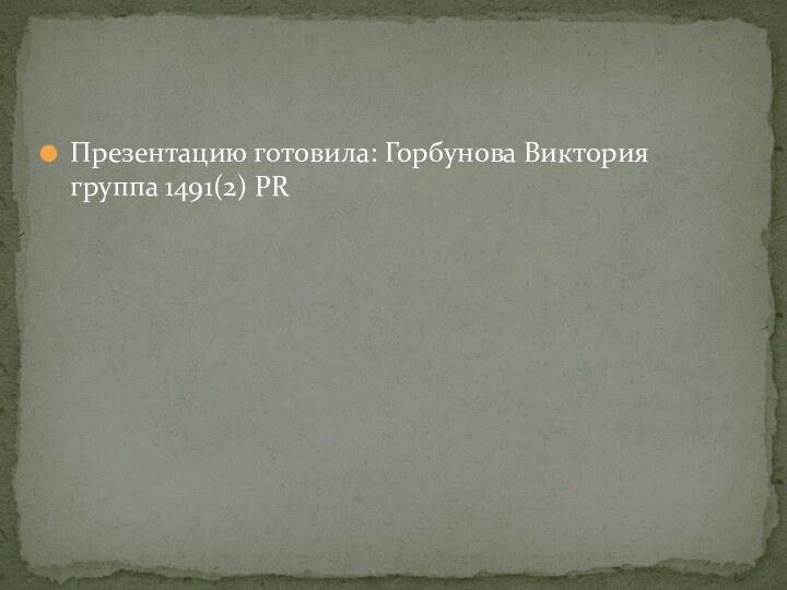 Презентацию готовила: Горбунова Виктория группа 1491(2) PR