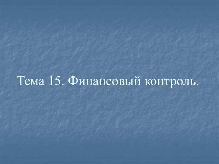 Тема 15. Финансовый контроль.