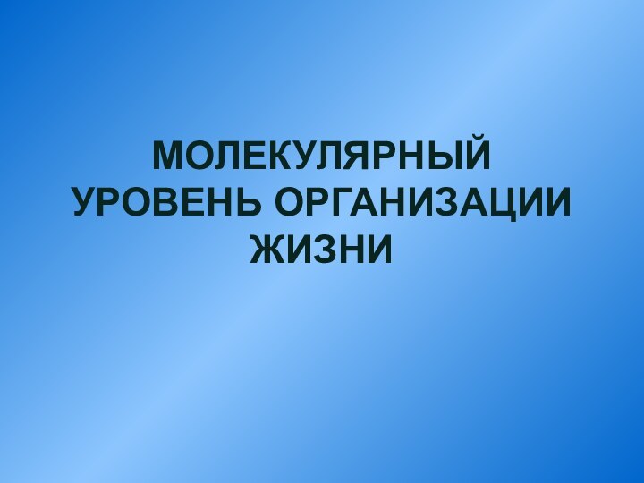 МОЛЕКУЛЯРНЫЙ УРОВЕНЬ ОРГАНИЗАЦИИ ЖИЗНИ