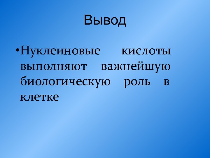 ВыводНуклеиновые кислоты выполняют важнейшую биологическую роль в клетке