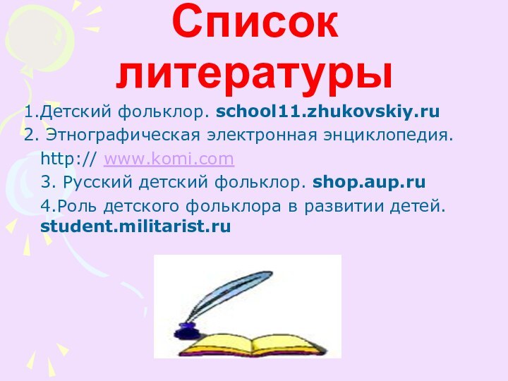 Список литературыДетский фольклор. school11.zhukovskiy.ru Этнографическая электронная энциклопедия. http:// www.komi.com3. Русский детский фольклор.