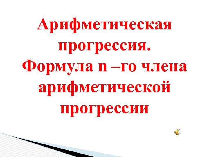 Арифметическая прогрессия. Формула n –го члена арифметической прогрессии