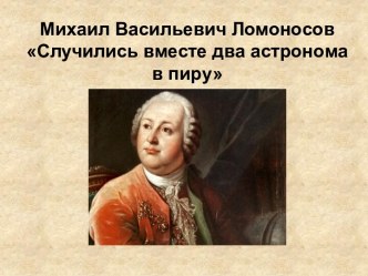 Михаил Васильевич Ломоносов Случились вместе два астронома в пиру