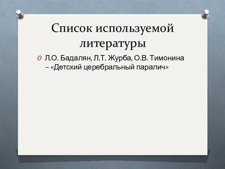 Список используемой литературыЛ.О. Бадалян, Л.Т. Журба, О.В. Тимонина – «Детский церебральный паралич»