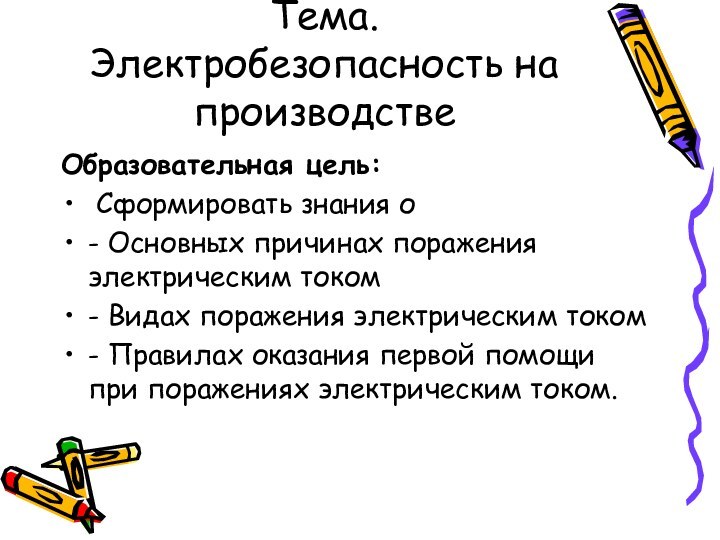 Тема. Электробезопасность на производствеОбразовательная цель: Сформировать знания о - Основных причинах поражения