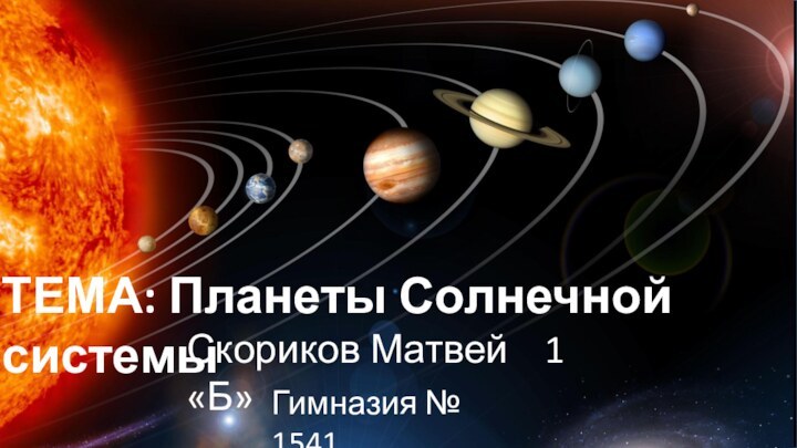 ТЕМА: Планеты Солнечной системыСкориков Матвей  1 «Б»Гимназия № 1541