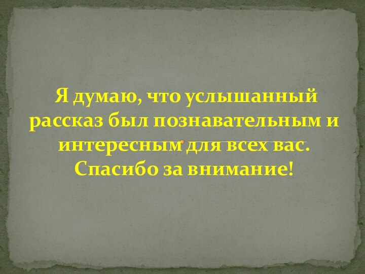 Я думаю, что услышанный рассказ был познавательным и интересным для всех