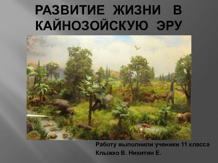 Развитие жизни  в Кайнозойскую эруРаботу выполнили ученики 11 классаКлыжко В. Никитин Е.