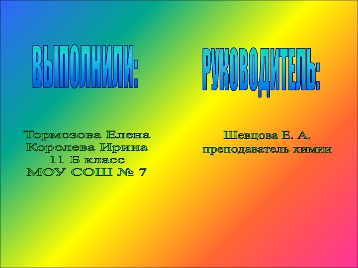 ВЫПОЛНИЛИ:РУКОВОДИТЕЛЬ:Тормозова ЕленаКоролева Ирина11 Б классМОУ СОШ № 7Шевцова Е. А.преподаватель химии