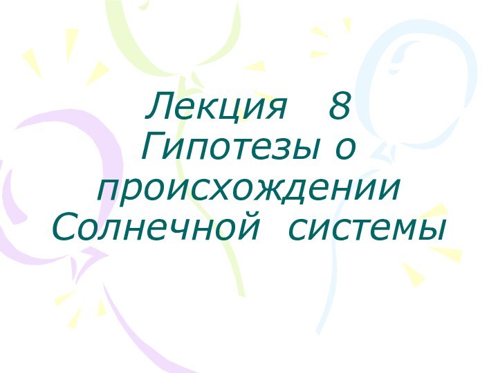 Лекция  8  Гипотезы о происхождении  Солнечной системы