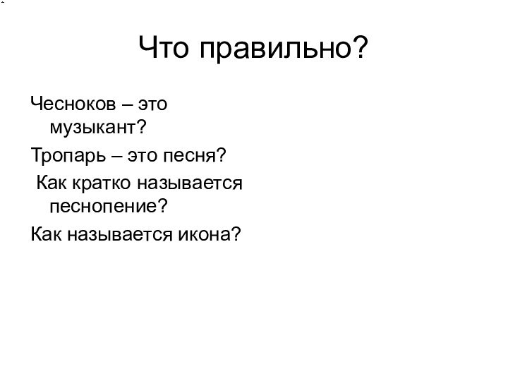 Что правильно?Чесноков – это музыкант?Тропарь – это песня? Как кратко называется песнопение?Как называется икона?