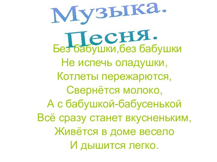 Без бабушки,без бабушкиНе испечь оладушки,Котлеты пережарются,Свернётся молоко,А с бабушкой-бабусенькойВсё сразу станет