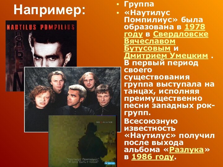 Например:Группа «Наутилус Помпилиус» была образована в 1978 году в Свердловске Вячеславом Бутусовым