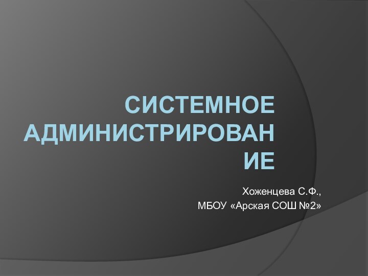 Системное администрированиеХоженцева С.Ф., МБОУ «Арская СОШ №2»