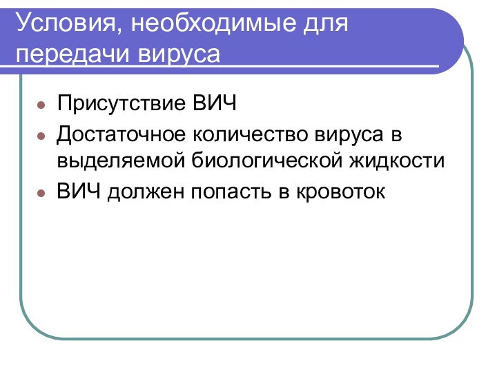 Условия, необходимые для передачи вирусаПрисутствие ВИЧДостаточное количество вируса в выделяемой биологической жидкостиВИЧ должен попасть в кровоток