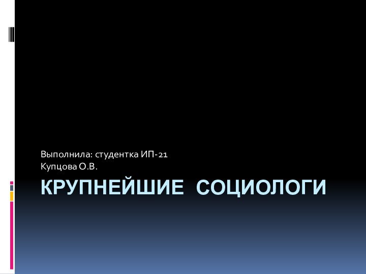 Крупнейшие социологиВыполнила: студентка ИП-21Купцова О.В.