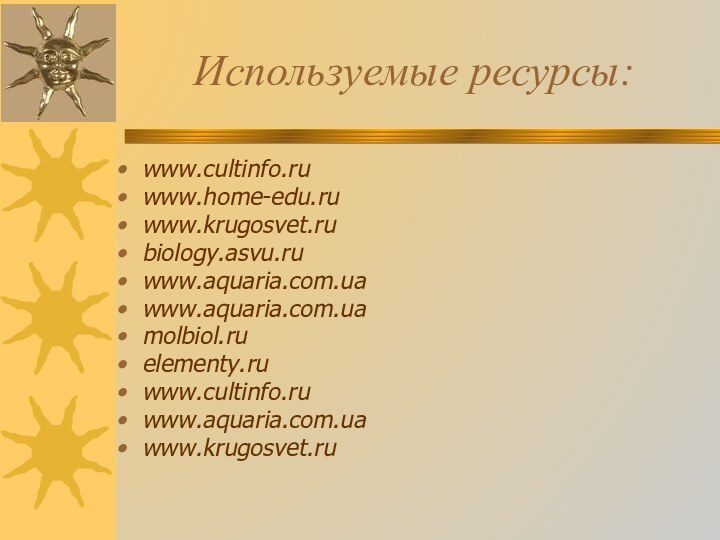 Используемые ресурсы:www.cultinfo.ru www.home-edu.ru www.krugosvet.ru biology.asvu.ru www.aquaria.com.ua www.aquaria.com.ua molbiol.ru elementy.ru www.cultinfo.ru www.aquaria.com.ua www.krugosvet.ru