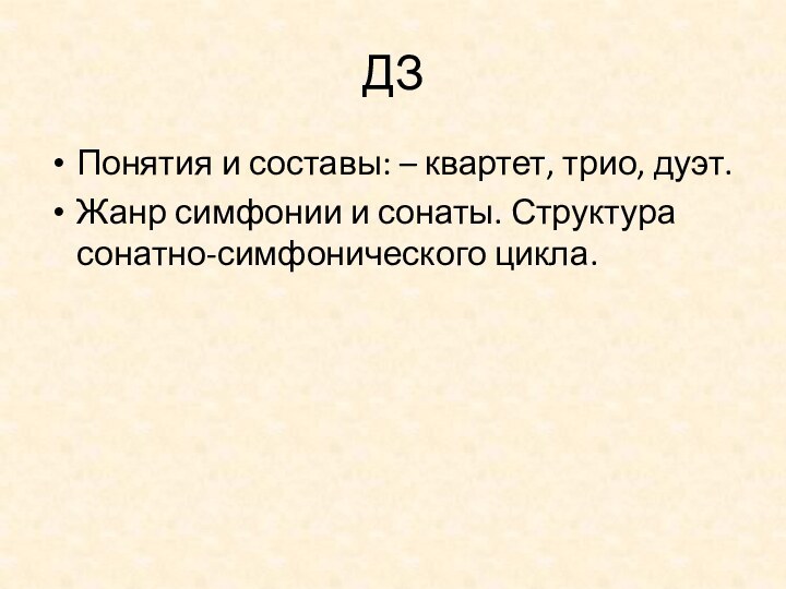 ДЗПонятия и составы: – квартет, трио, дуэт.Жанр симфонии и сонаты. Структура сонатно-симфонического цикла.