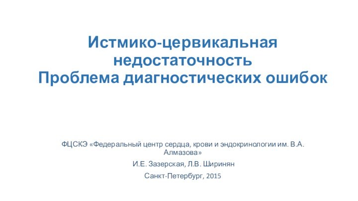 Истмико-цервикальная недостаточность Проблема диагностических ошибок ФЦСКЭ «Федеральный центр сердца, крови и