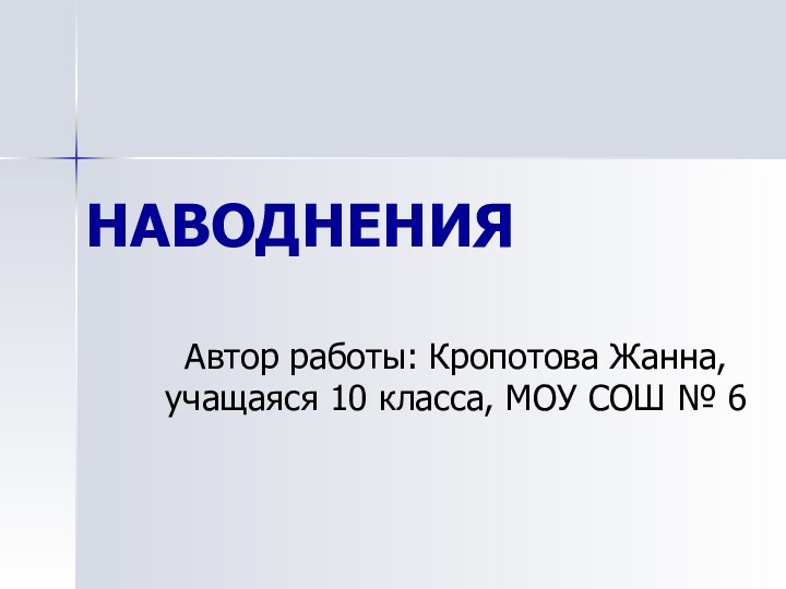 НАВОДНЕНИЯАвтор работы: Кропотова Жанна, учащаяся 10 класса, МОУ СОШ № 6