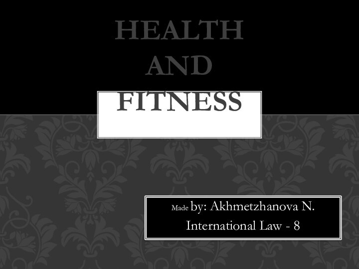Made by: Akhmetzhanova N.International Law - 8 Health and fitness