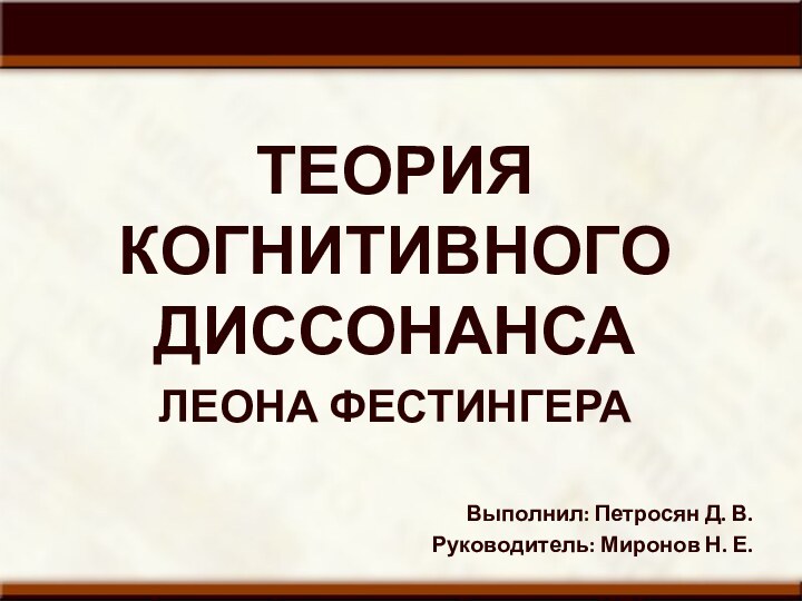 ТЕОРИЯ КОГНИТИВНОГО ДИССОНАНСА ЛЕОНА ФЕСТИНГЕРАВыполнил: Петросян Д. В.Руководитель: Миронов Н. Е.Факультет фундаментальной медицины МГУ2012