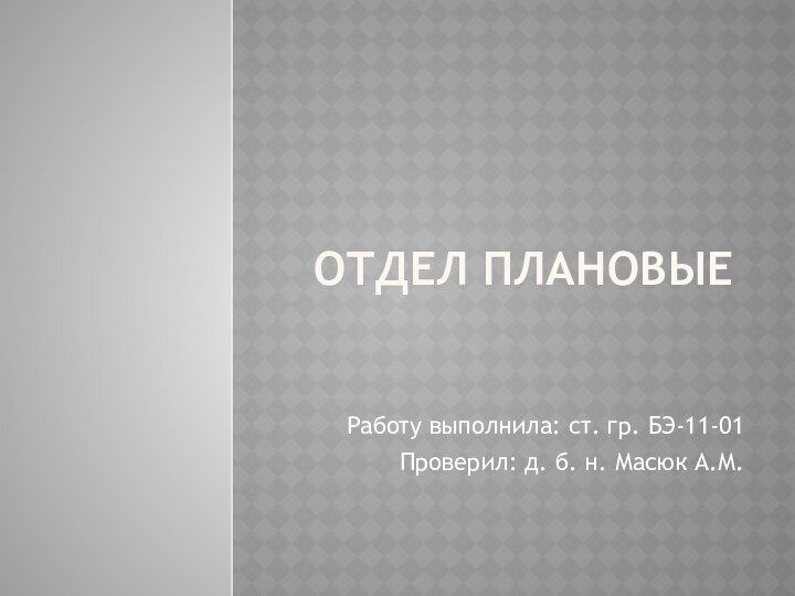 Отдел плановые Работу выполнила: ст. гр. БЭ-11-01Проверил: д. б. н. Масюк А.М.