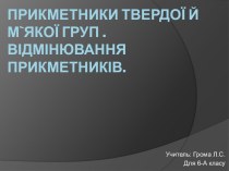 Прикметники твердої й м`якої груп . Відмінювання прикметників.