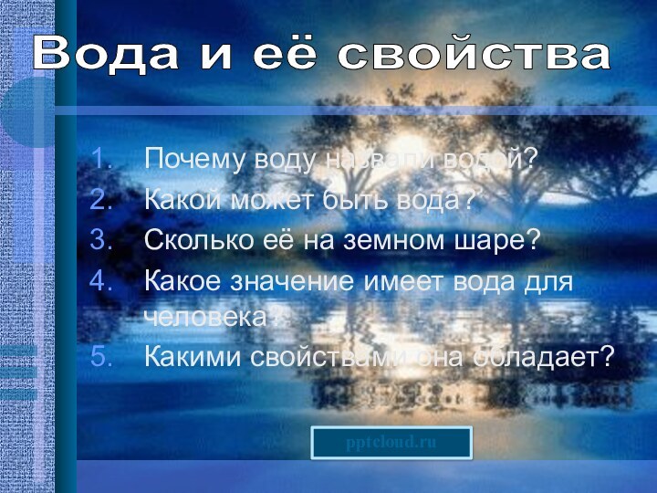 Почему воду назвали водой?Какой может быть вода?Сколько её на земном шаре?Какое значение