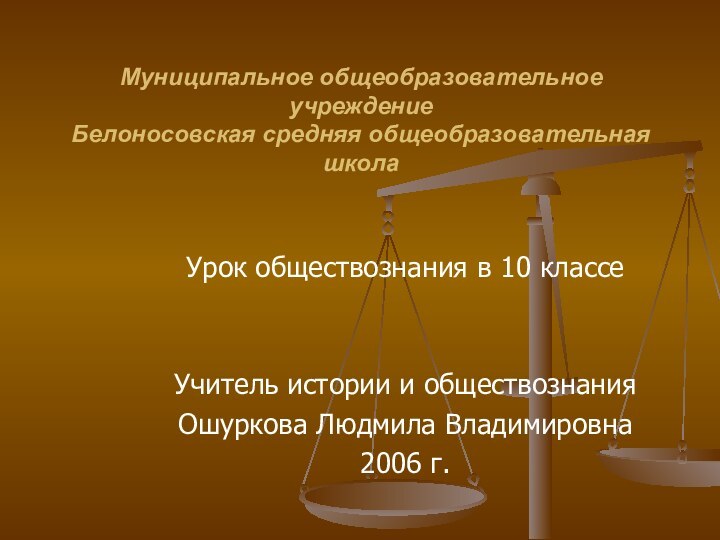 Муниципальное общеобразовательное учреждение  Белоносовская средняя общеобразовательная школаУрок обществознания в 10 классеУчитель