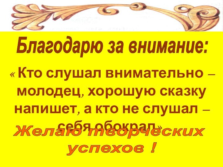 Благодарю за внимание:« Кто слушал внимательно – молодец, хорошую сказку напишет, а