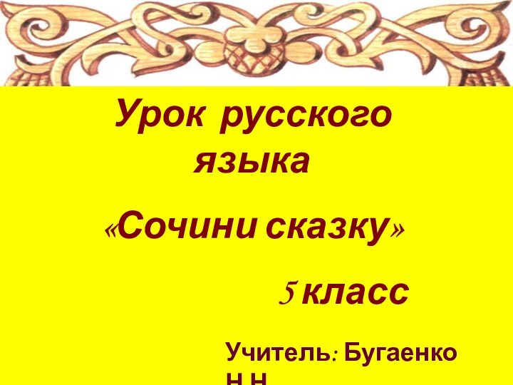 Урок русского языка «Сочини сказку»5 классУчитель: Бугаенко Н.Н.