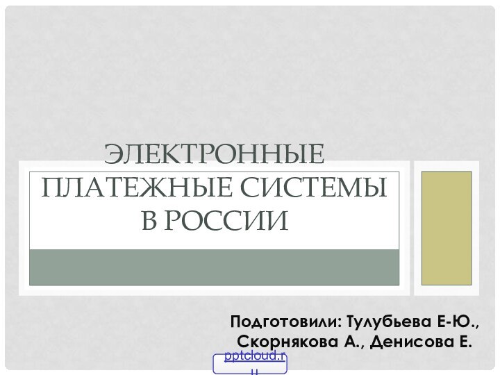 Электронные платежные системы в РоссииПодготовили: Тулубьева Е-Ю., Скорнякова А., Денисова Е.