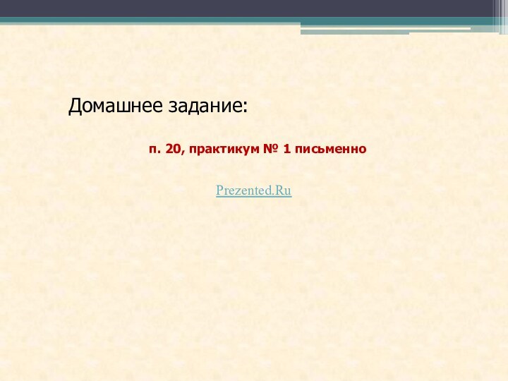 Домашнее задание: п. 20, практикум № 1 письменноPrezented.Ru