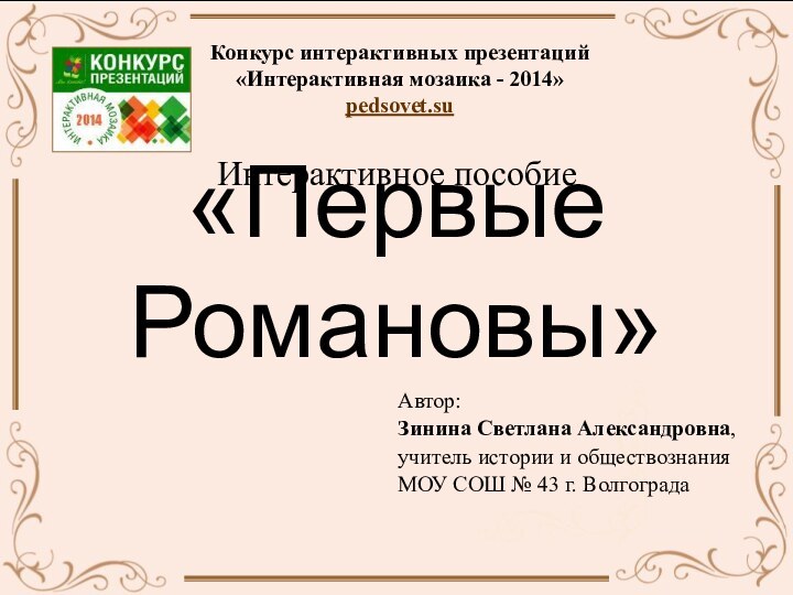 «Первые Романовы»Автор:Зинина Светлана Александровна,учитель истории и обществознания МОУ СОШ № 43 г.