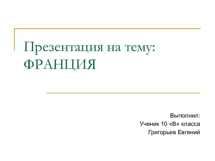 Презентация на тему: ФРАНЦИЯВыполнил:Ученик 10 «В» классаГригорьев Евгений