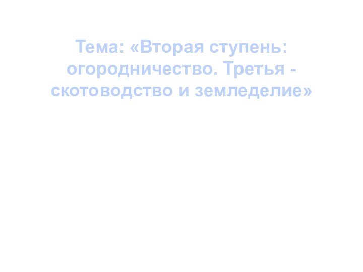 Тема: «Вторая ступень: огородничество. Третья - скотоводство и земледелие»