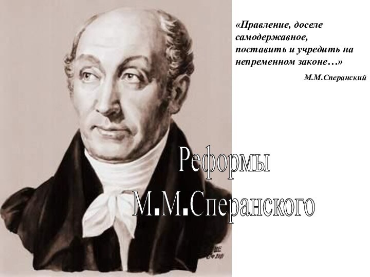 Реформы М.М.Сперанского«Правление, доселе самодержавное,  поставить и учредить на непременном законе…»М.М.Сперанский