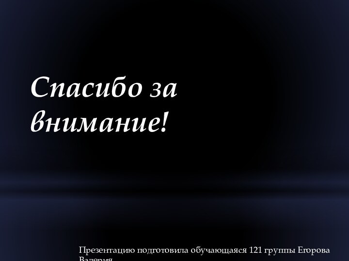 Презентацию подготовила обучающаяся 121 группы Егорова ВалерияСпасибо за внимание!