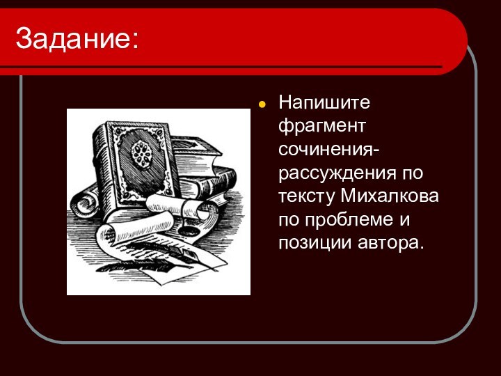 Задание:Напишите фрагмент сочинения-рассуждения по тексту Михалкова по проблеме и позиции автора.