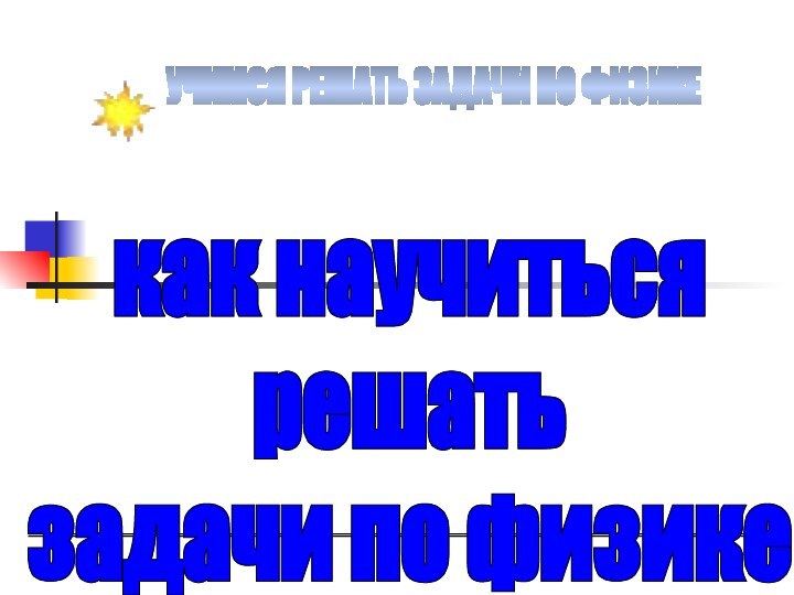 УЧИМСЯ РЕШАТЬ ЗАДАЧИ ПО ФИЗИКЕкак научитьсярешатьзадачи по физике