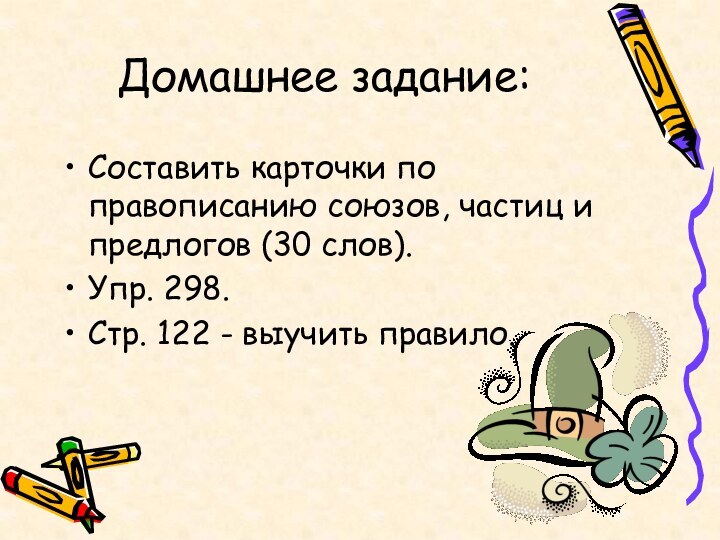 Домашнее задание:Составить карточки по правописанию союзов, частиц и предлогов (30 слов).Упр. 298.Стр. 122 - выучить правило.