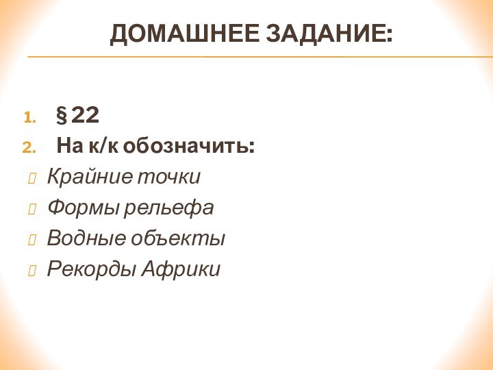 Домашнее задание:§ 22На к/к обозначить:Крайние точкиФормы рельефаВодные объектыРекорды Африки