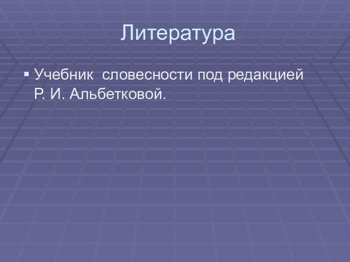 ЛитератураУчебник словесности под редакцией  Р. И. Альбетковой.