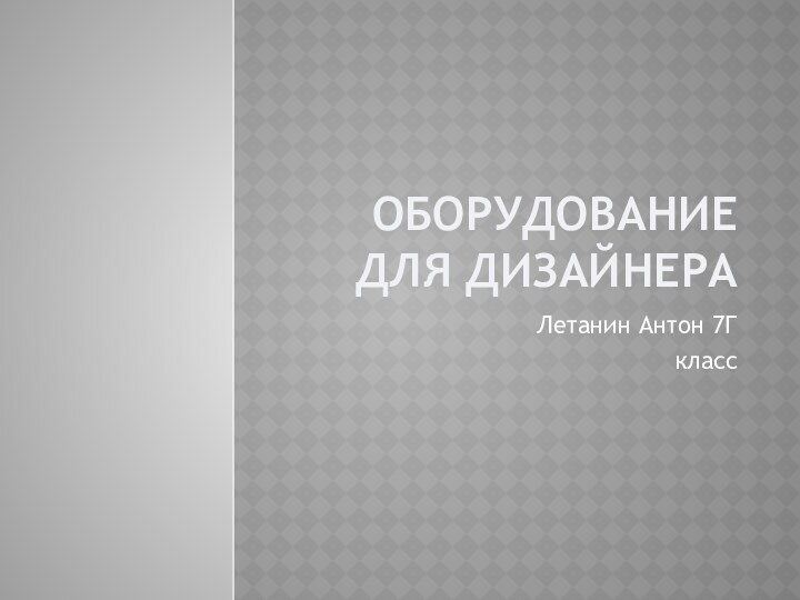 Оборудование для дизайнераЛетанин Антон 7Гкласс