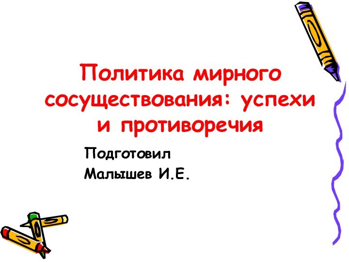 Политика мирного сосуществования: успехи и противоречияПодготовил Малышев И.Е.