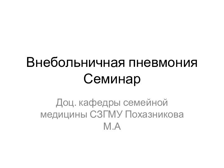 Внебольничная пневмония СеминарДоц. кафедры семейной медицины СЗГМУ Похазникова М.А