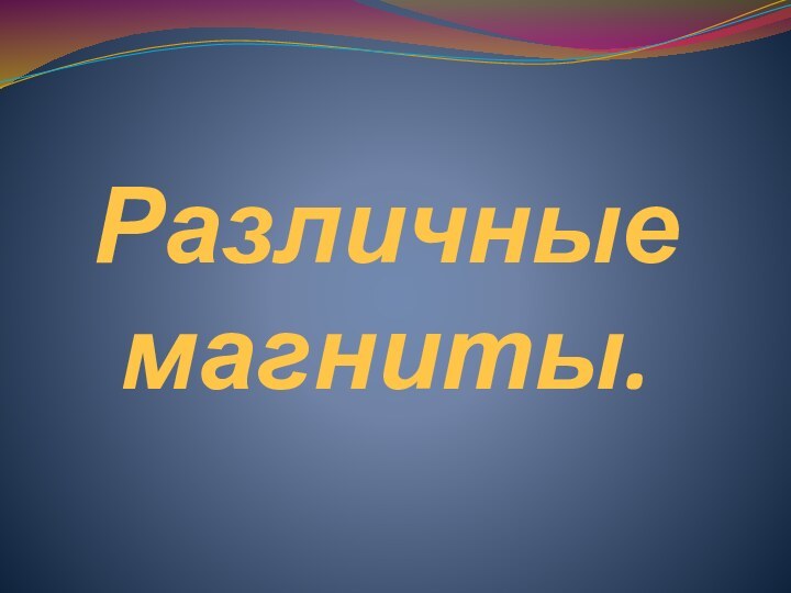 Различные магниты.