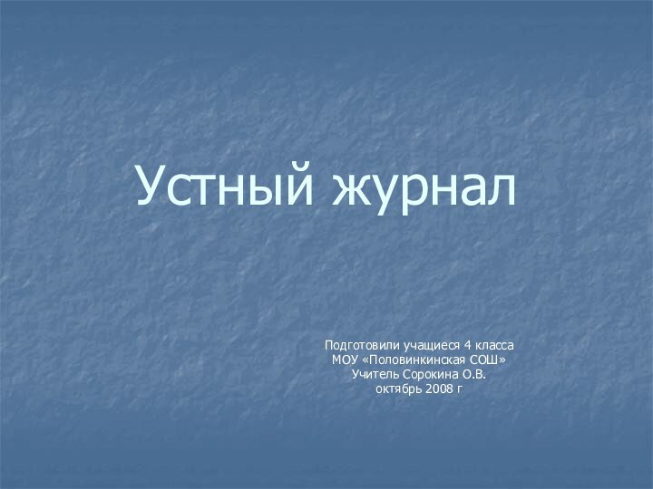 Устный журналПодготовили учащиеся 4 класса МОУ «Половинкинская СОШ»Учитель Сорокина О.В.октябрь 2008 г